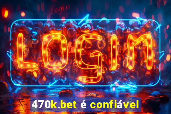 470k.bet é confiável